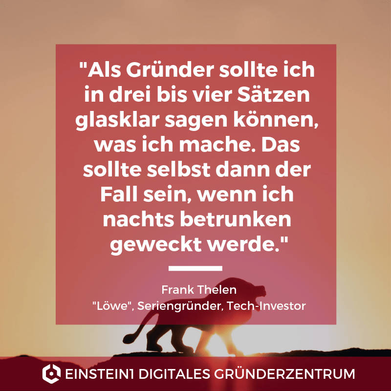 "Als Gründer sollte ich in drei bis vier Sätzen glasklar sagen können, was ich mache. Das sollte selbst dann der Fall sein, wenn ich nachts betrunken geweckt werde."